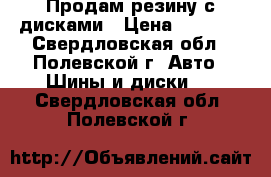 Продам резину с дисками › Цена ­ 4 000 - Свердловская обл., Полевской г. Авто » Шины и диски   . Свердловская обл.,Полевской г.